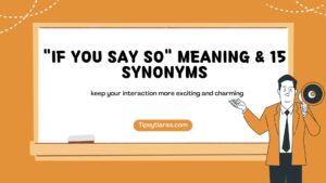If You Say So Meaning 15 Synonyms