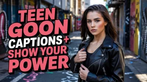 Teen Goon Captions: Empowering Bold Vibes And Savage Energy For